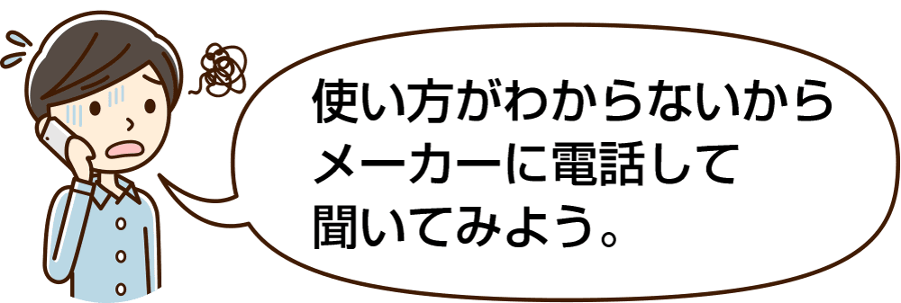 使い方がわからないからメーカーに電話して聞いてみよう