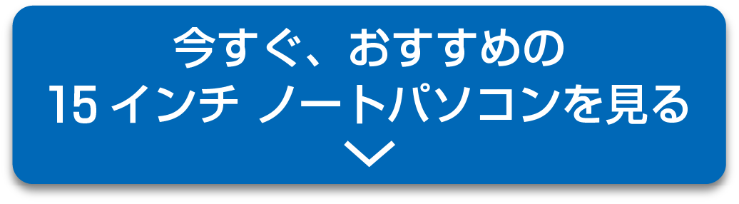 今すぐ おすすめの15インチ・ノートパソコンを見る